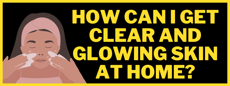 You are currently viewing How can I get clear and glowing skin at home?