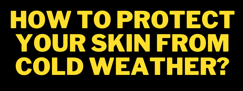 You are currently viewing How to Protect Your Skin from Cold Weather?